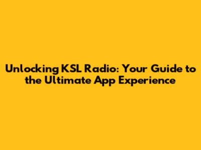 Unlocking KSL Radio: Your Guide to the Ultimate App Experience
