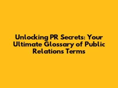 Unlocking PR Secrets: Your Ultimate Glossary of Public Relations Terms
