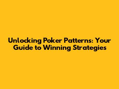 Unlocking Poker Patterns: Your Guide to Winning Strategies