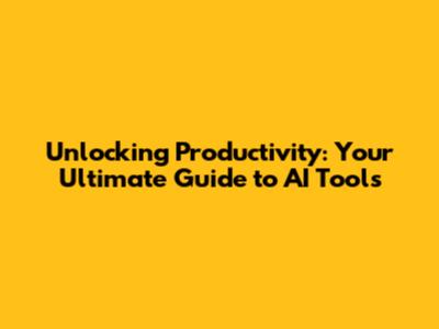Unlocking Productivity: Your Ultimate Guide to AI Tools