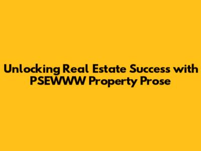 Unlocking Real Estate Success with PSEWWW Property Prose