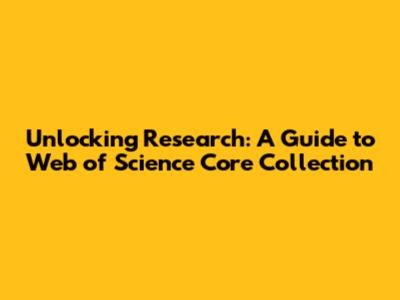 Unlocking Research: A Guide to Web of Science Core Collection
