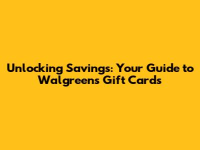 Unlocking Savings: Your Guide to Walgreens Gift Cards