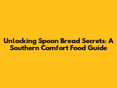 Unlocking Spoon Bread Secrets: A Southern Comfort Food Guide