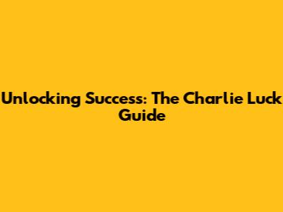 Unlocking Success: The Charlie Luck Guide