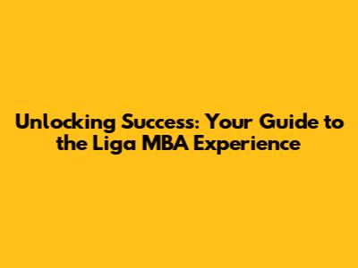 Unlocking Success: Your Guide to the Liga MBA Experience