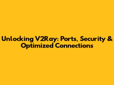 Unlocking V2Ray: Ports, Security & Optimized Connections