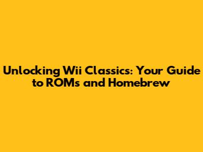 Unlocking Wii Classics: Your Guide to ROMs and Homebrew