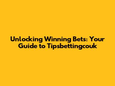 Unlocking Winning Bets: Your Guide to Tipsbettingcouk