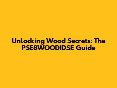 Unlocking Wood Secrets: The PSE8WOODIDSE Guide