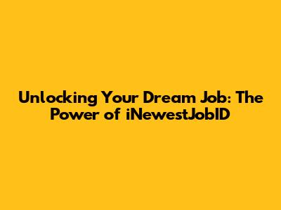 Unlocking Your Dream Job: The Power of iNewestJobID