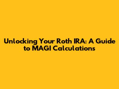 Unlocking Your Roth IRA: A Guide to MAGI Calculations