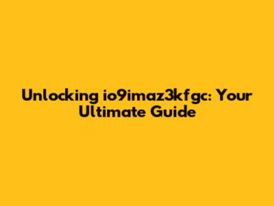 Unlocking io9imaz3kfgc: Your Ultimate Guide