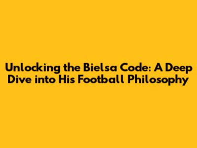 Unlocking the Bielsa Code: A Deep Dive into His Football Philosophy