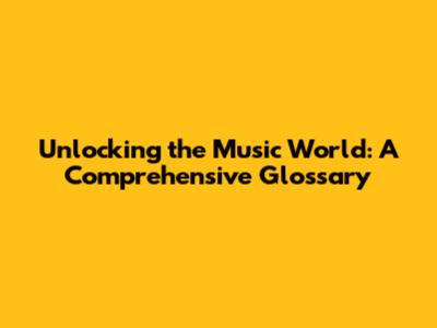 Unlocking the Music World: A Comprehensive Glossary