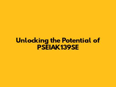 Unlocking the Potential of PSEIAK139SE