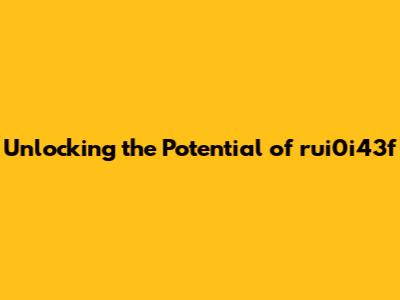 Unlocking the Potential of rui0i43f