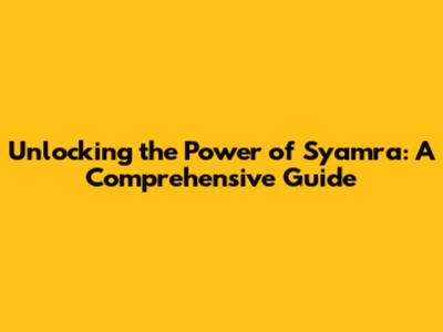 Unlocking the Power of Syamra: A Comprehensive Guide