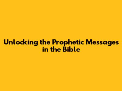 Unlocking the Prophetic Messages in the Bible