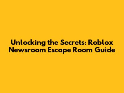 Unlocking the Secrets: Roblox Newsroom Escape Room Guide