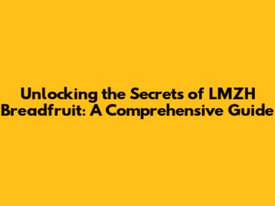 Unlocking the Secrets of LMZH Breadfruit: A Comprehensive Guide