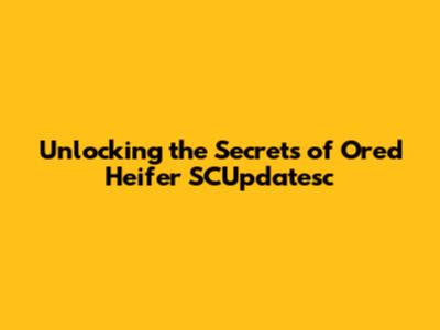 Unlocking the Secrets of Ored Heifer SCUpdatesc