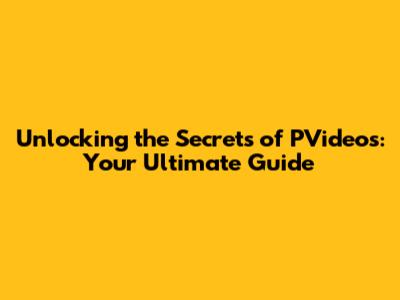 Unlocking the Secrets of PVideos: Your Ultimate Guide