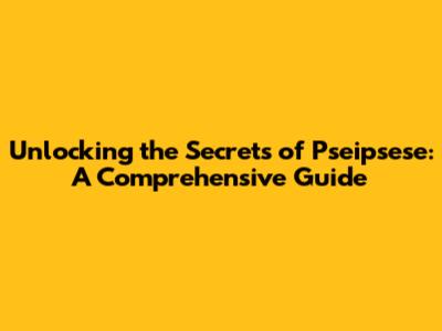 Unlocking the Secrets of Pseipsese: A Comprehensive Guide