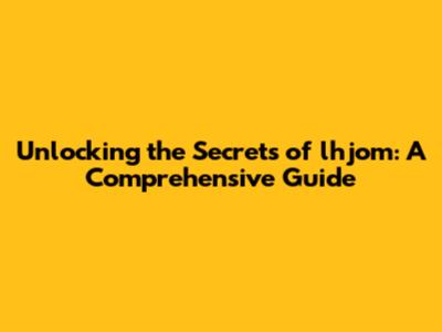 Unlocking the Secrets of lhjom: A Comprehensive Guide