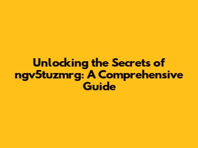 Unlocking the Secrets of ngv5tuzmrg: A Comprehensive Guide