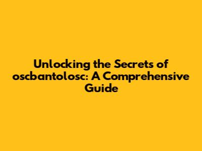 Unlocking the Secrets of oscbantolosc: A Comprehensive Guide