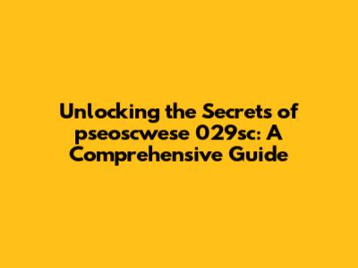 Unlocking the Secrets of pseoscwese 029sc: A Comprehensive Guide