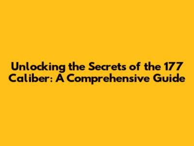 Unlocking the Secrets of the 177 Caliber: A Comprehensive Guide