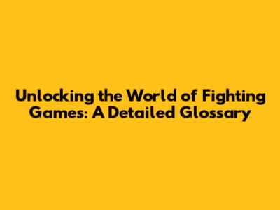 Unlocking the World of Fighting Games: A Detailed Glossary