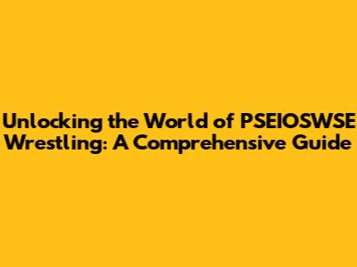 Unlocking the World of PSEIOSWSE Wrestling: A Comprehensive Guide