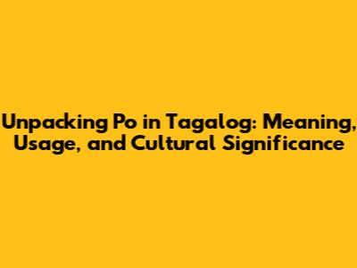 Unpacking 'Po' in Tagalog: Meaning, Usage, and Cultural Significance