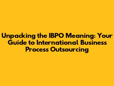 Unpacking the IBPO Meaning: Your Guide to International Business Process Outsourcing