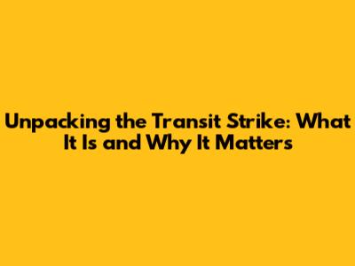 Unpacking the Transit Strike: What It Is and Why It Matters