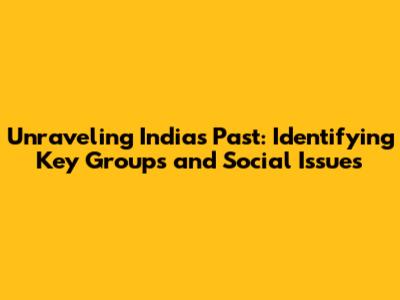 Unraveling India's Past: Identifying Key Groups and Social Issues