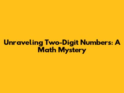Unraveling Two-Digit Numbers: A Math Mystery