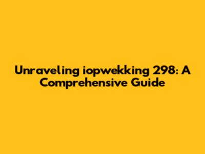 Unraveling iopwekking 298: A Comprehensive Guide