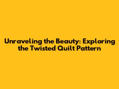 Unraveling the Beauty: Exploring the Twisted Quilt Pattern