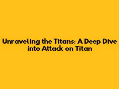 Unraveling the Titans: A Deep Dive into Attack on Titan
