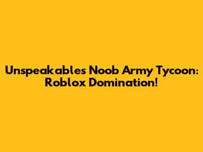 Unspeakable's Noob Army Tycoon: Roblox Domination!