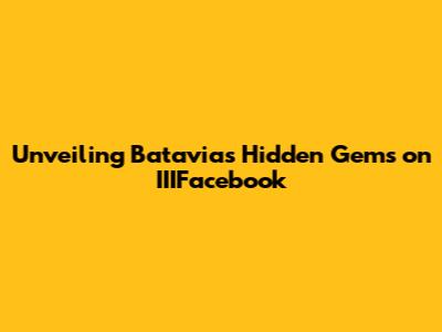Unveiling Batavia's Hidden Gems on IIIFacebook