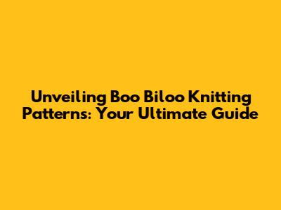 Unveiling Boo Biloo Knitting Patterns: Your Ultimate Guide