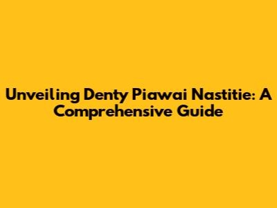 Unveiling Denty Piawai Nastitie: A Comprehensive Guide