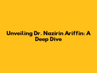 Unveiling Dr. Nazirin Ariffin: A Deep Dive