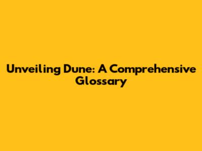 Unveiling Dune: A Comprehensive Glossary