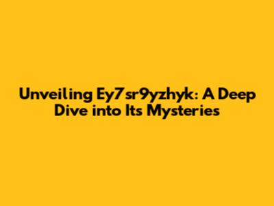 Unveiling Ey7sr9yzhyk: A Deep Dive into Its Mysteries